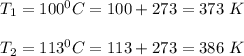 T_1 = 100^0 C = 100+273 = 373 \ K \\ \\  T_2 = 113^0 C = 113 + 273 = 386 \ K
