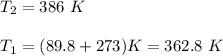 T_2 = 386 \  K  \\ \\T_1 = (89.8 + 273)K = 362.8 \ K