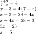 \frac{x+3}{7-x} = 4\\x+3=4\,(7-x)\\x+3=28-4x\\x+4x=28-3\\5x=25\\x=5