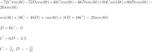 -72Csin(6t) - 72Dcos(6t) + 48Ccos(6t) -  48Dsin(6t) + 80Csin(6t) + 80Dcos(6t) = 20sin(6t)  \\\\sin(6t)* ( 8C -48D   ) + cos(6t)*(8D + 48C  ) = 20sin(6t)\\\\D + 6C = 0\\\\C - 6D = 2.5\\\\C = \frac{5}{74} , D = -\frac{15}{37}