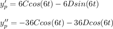 y'_p = 6Ccos(6t) - 6Dsin(6t)\\\\y''_p = -36Ccos(6t) - 36Dcos(6t)\\