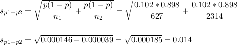 s_{p1-p2}=\sqrt{\dfrac{p(1-p)}{n_1}+\dfrac{p(1-p)}{n_2}}=\sqrt{\dfrac{0.102*0.898}{627}+\dfrac{0.102*0.898}{2314}}\\\\\\s_{p1-p2}=\sqrt{0.000146+0.000039}=\sqrt{0.000185}=0.014