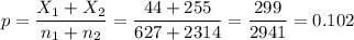 p=\dfrac{X_1+X_2}{n_1+n_2}=\dfrac{44+255}{627+2314}=\dfrac{299}{2941}=0.102