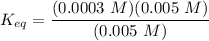 K_{eq} =  \dfrac{(0.0003 \ M)(0.005 \ M)} {(0.005 \ M)}