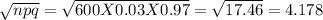 \sqrt{npq} = \sqrt{600 X 0.03 X 0.97} = \sqrt{17.46} = 4.178