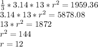 \frac{1}{3}*3.14*13*r^2=1959.36\\3.14*13*r^2=5878.08\\13*r^2=1872\\r^2=144\\r=12