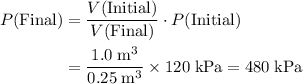\begin{aligned}P(\text{Final}) &= \frac{V(\text{Initial})}{V(\text{Final})} \cdot P(\text{Initial})\\ &= \frac{1.0\; \rm m^{3}}{0.25\; \rm m^{3}} \times 120\; \rm kPa = 480\; \rm kPa\end{aligned}