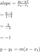 slope=\frac{y_{2}-y{1}}{x_{2}-x_{1}}\\\\=\frac{6-3}{1-4}\\\\=\frac{3}{-3}\\\\=-1\\\\y-y_{1}=m(x-x_{1})\\\\