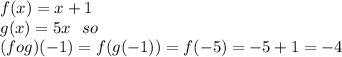 f(x)=x+1\\g(x)=5x \ \ so\\(fog)(-1)=f(g(-1))=f(-5)=-5+1=-4