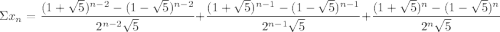 \Sigma x_n = \dfrac{(1 + \sqrt{5} )^{n-2} - (1 - \sqrt{5} )^{n-2} }{2^{n-2}\sqrt{5} } +  \dfrac{(1 + \sqrt{5} )^{n-1} - (1 - \sqrt{5} )^{n-1} }{2^{n-1}\sqrt{5} }+\dfrac{(1 + \sqrt{5} )^{n} - (1 - \sqrt{5} )^{n} }{2^{n}\sqrt{5} }