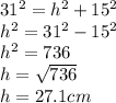 31^{2} = h^{2} + 15^{2}\\h^{2} = 31^{2} - 15^{2} \\h^{2} = 736\\h = \sqrt{736} \\h = 27.1 cm