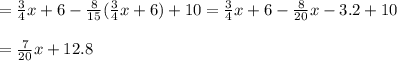 =\frac{3}{4}x+6-\frac{8}{15}( \frac{3}{4}x+6)+10=\frac{3}{4}x+6-\frac{8}{20}x-3.2+10\\\\=\frac{7}{20}x+12.8