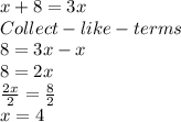 x +8 = 3x\\Collect-like-terms\\8=3x-x\\8=2x\\\frac{2x}{2} =\frac{8}{2} \\x =4