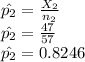\hat{p_2} = \frac{X_2}{n_2} \\\hat{p_2} = \frac{47}{57}\\\hat{p_2} = 0.8246