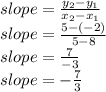 slope=\frac{y_2-y_1}{x_2-x_1} \\slope=\frac{5-(-2)}{5-8}\\slope=\frac{7}{-3} \\slope=-\frac{7}{3}