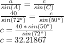 \frac{a}{sin(A)} =\frac{c}{sin(C)}\\\frac{40}{sin(72^o)} =\frac{c}{sin(50^o)}\\c=\frac{40\,*\,sin(50^o)}{sin(72^o)}\\c=32.21867