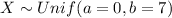 X \sim Unif( a=0, b=7)