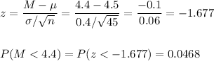 z=\dfrac{M-\mu}{\sigma/\sqrt{n}}=\dfrac{4.4-4.5}{0.4/\sqrt{45}}=\dfrac{-0.1}{0.06}=-1.677\\\\\\P(M