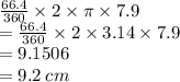\frac{66.4}{360}  \times 2 \times \pi \times 7.9 \\  =  \frac{66.4}{360}  \times 2 \times 3.14 \times 7.9 \\  = 9.1506 \\  = 9.2 \: cm