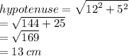 hypotenuse =  \sqrt{ {12}^{2}  +  {5}^{2} }  \\  =  \sqrt{144 + 25}  \\  =  \sqrt{169}  \\  = 13 \: cm