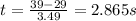t=\frac{39-29}{3.49}=2.865 s