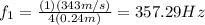 f_1=\frac{(1)(343m/s)}{4(0.24m)}=357.29Hz