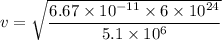 v=\sqrt{\dfrac{6.67\times10^{-11}\times6\times10^{24}}{5.1\times10^{6}}}