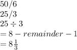 50/6\\25/3\\25 \div 3\\= 8- remainder-1\\= 8 \frac{1}{3}