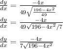 \frac{dy}{dx} = \frac{-4x}{49\sqrt{\frac{196-4x^{2} }{49} } }\\\frac{dy}{dx}  =  \frac{-4x}{49\sqrt{196-4x^{2}}/7} }\\\\\frac{dy}{dx}  = \frac{-4x}{7\sqrt{196-4x^{2}}}