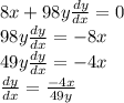 8x + 98y\frac{dy}{dx} = 0\\98y\frac{dy}{dx}  = -8x\\49y\frac{dy}{dx}  = -4x\\\frac{dy}{dx} = \frac{-4x}{49y}