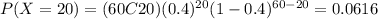 P(X=20)=(60C20)(0.4)^{20} (1-0.4)^{60-20}=0.0616