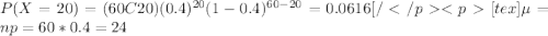 P(X=20)=(60C20)(0.4)^{20} (1-0.4)^{60-20}=0.0616[/[tex]\mu =np= 60*0.4= 24