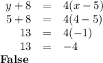 \begin{array}{rcl}y + 8 & = & 4(x - 5)\\5 + 8 & = & 4(4 - 5)\\13 & = & 4(-1)\\13 & = & -4\\\end{array}\\\textbf{False}
