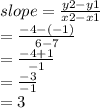 slope =  \frac{y2 - y1}{x2 - x1}  \\  \:  \:  \:  \:  \:  \:  =  \frac{ - 4 - ( - 1)}{6 - 7}  \\  \:  \:  \:  \:  \:  \:  =  \frac{ - 4 + 1}{ - 1}  \\  \:  \:  \:  \:  \:  =  \frac{ - 3}{ - 1}  \\  \:  \:  \:  \:  = 3