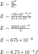 E = \frac{Q^2}{2C} \\\\E = \frac{(45 * 10^{-6})^2}{2* 1.5* 10^{-6}}\\\\E = \frac{2025 * 10^{-6}}{3}\\\\E = 675 *10^{-6}\\\\E = 6.75 *10^{-4} J