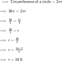 \sf \implies Circumference  \: of \:  a  \: circle =2\pi r \\  \\  \sf \implies 36 \cancel{\pi} = 2 \cancel{\pi }r \\  \\  \sf  \implies \frac{36}{2} =  \frac{ \cancel{2}r}{ \cancel{2}}   \\  \\ \sf \implies \frac{36}{2}  = r \\  \\  \sf \implies r =  \frac{36}{2}  \\  \\  \sf \implies r =  \frac{18 \times \cancel{2}}{ \cancel{2}}  \\  \\  \sf \implies r = 18 \: ft