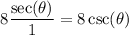 $8 \frac{\sec(\theta)}{1} =8 \csc(\theta)$