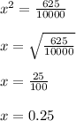x^{2}=\frac{625}{10000}\\\\x=\sqrt{\frac{625}{10000}}\\\\ x=\frac{25}{100}\\\\x=0.25