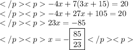 -4x+7(3x+15)=20 \\-4x+27x+105=20 \\23x=-85 \\x=-\boxed{\frac{85}{23}}