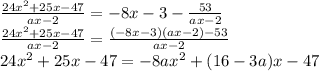 \frac{24 {x}^{2}  + 25x - 47}{ax  - 2}  =   - 8x - 3 -  \frac{53}{ax - 2}  \\  \frac{24 {x}^{2} + 25x - 47 }{ax - 2}  =  \frac{( - 8x - 3)(ax - 2) - 53}{ax - 2}  \\ 24 {x}^{2}  + 25x - 47 = - 8a {x}^{2}  + (16 - 3a)x - 47 \\