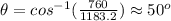 \theta=cos^{-1}(\frac{760}{1183.2})\approx50^{o}