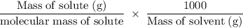 \rm \dfrac{Mass\;of\;solute\;(g)}{molecular\;mass\;of\;solute}\;\times\;\dfrac{1000}{Mass\;of\;solvent\;(g)}