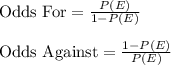 \text{Odds For}=\frac{P(E)}{1-P(E)}\\\\\text{Odds Against}=\frac{1-P(E)}{P(E)}