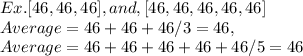 Ex. [ 46, 46, 46 ], and, [46, 46, 46, 46, 46]\\Average = 46 + 46 + 46 / 3 = 46,\\Average = 46 + 46 + 46 + 46 + 46 / 5 = 46