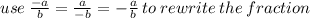 use \:   \frac{ - a}{b}  =  \frac{a}{ - b}  =  -  \frac{a}{b} \: to \: rewrite \: the \: fraction