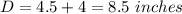 D = 4.5 + 4 = 8.5\ inches