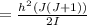 = \frac{h^2(J(J+1))}{2I}