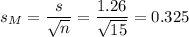 s_M=\dfrac{s}{\sqrt{n}}=\dfrac{1.26}{\sqrt{15}}=0.325