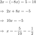 2x-(-8x)=5-10\\\\\Rightarrow\ 2x+8x=-5\\\\\Rightarrow\ 10x=-5\\\\\Rightarrow\ x=-\dfrac{5}{10}=-\dfrac{1}{2}