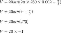 V = 20sin(2\pi \times 250 \times 0.002+ \frac{\pi}{2} )\\\\V = 20sin(\pi + \frac{\pi}{2} )\\\\V = 20sin(270)\\\\V=20 \times -1